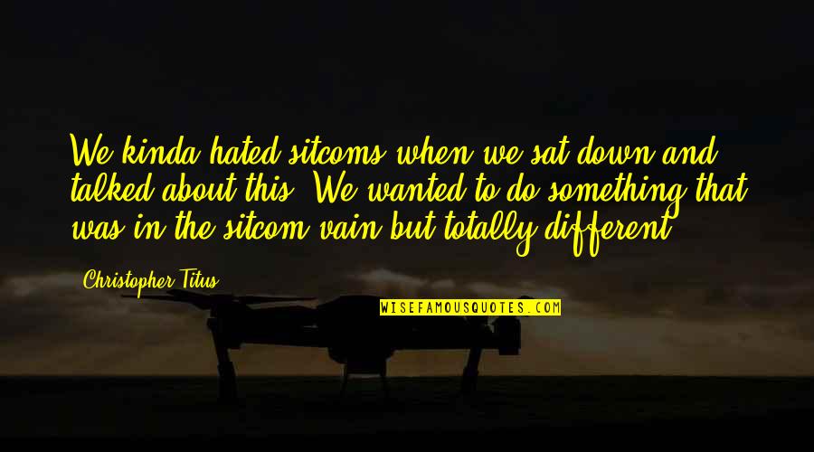 F R I E N D S Sitcom Quotes By Christopher Titus: We kinda hated sitcoms when we sat down