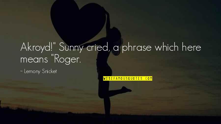 F R Iends Quotes By Lemony Snicket: Akroyd!" Sunny cried, a phrase which here means