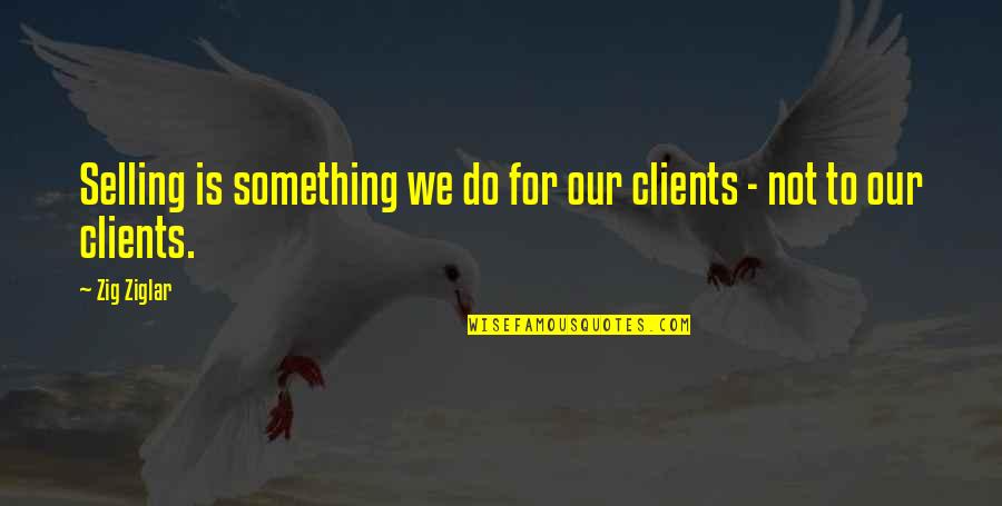 F R Leavis Quotes By Zig Ziglar: Selling is something we do for our clients