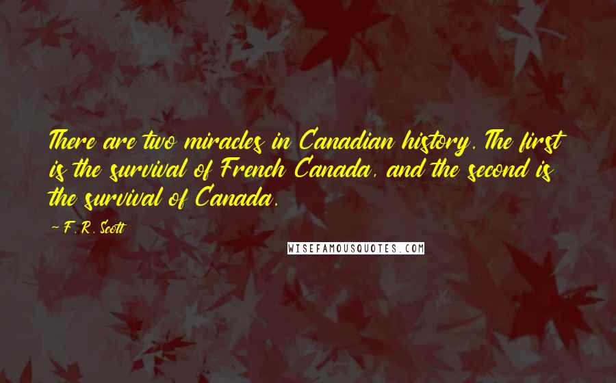 F. R. Scott quotes: There are two miracles in Canadian history. The first is the survival of French Canada, and the second is the survival of Canada.