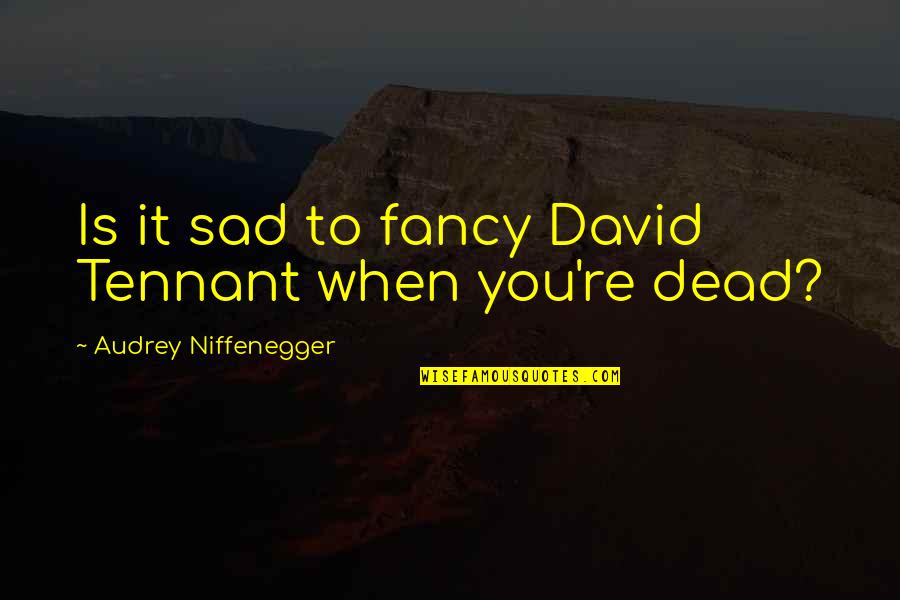 F.r Tennant Quotes By Audrey Niffenegger: Is it sad to fancy David Tennant when