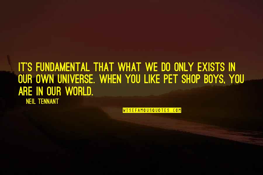F.r Tennant Quotes By Neil Tennant: It's fundamental that what we do only exists