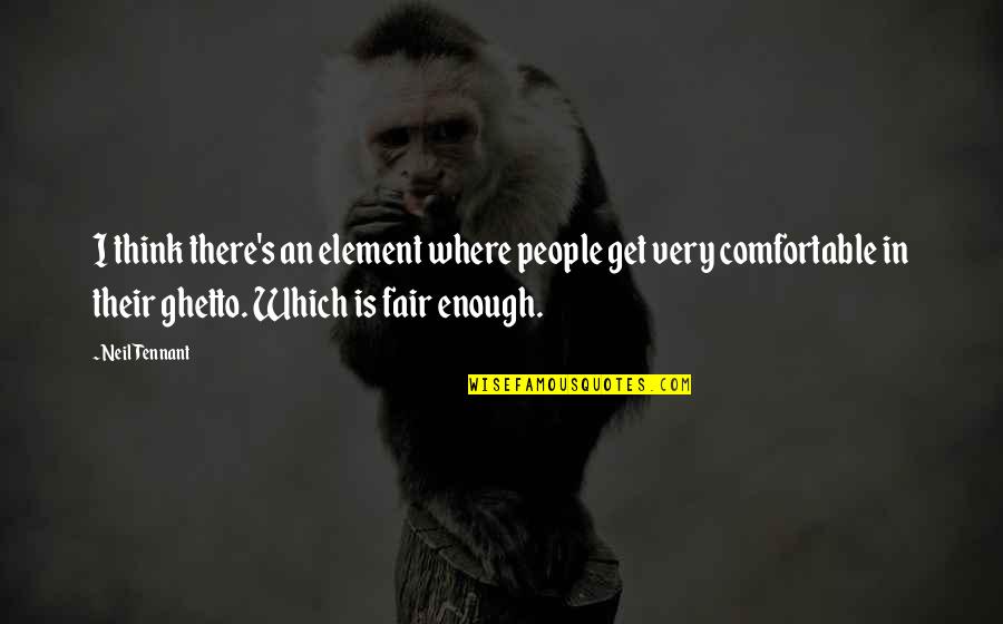 F.r Tennant Quotes By Neil Tennant: I think there's an element where people get
