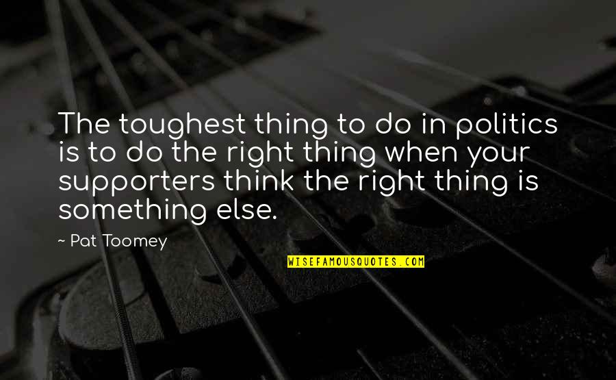 F Rderungen F R Unternehmer Quotes By Pat Toomey: The toughest thing to do in politics is