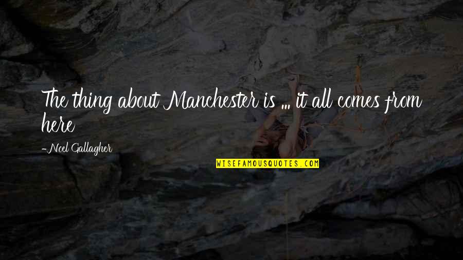 F Rfiaknak Torta Quotes By Noel Gallagher: The thing about Manchester is ... it all F Rfiaknak Torta Quotes By Noel Gallagher: The thing about Manchester is ... it all