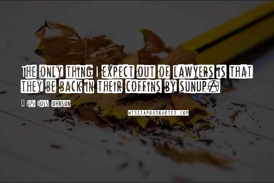 F. Ross Johnson quotes: The only thing I expect out of lawyers is that they be back in their coffins by sunup.