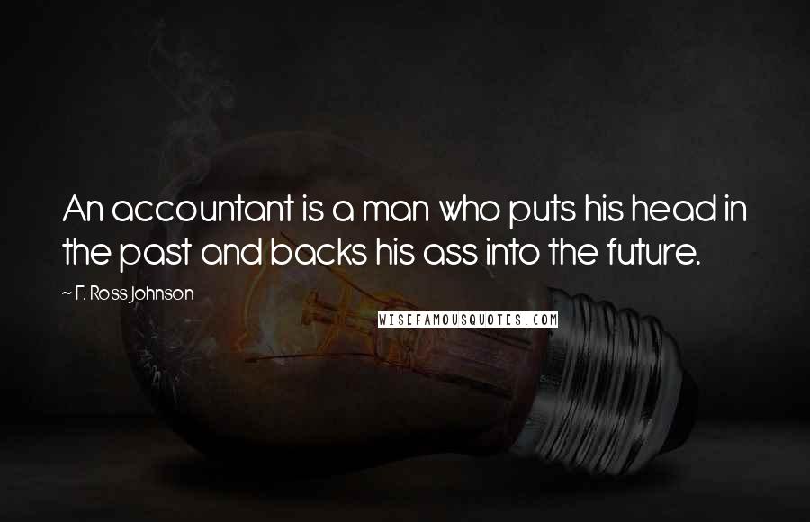 F. Ross Johnson quotes: An accountant is a man who puts his head in the past and backs his ass into the future.