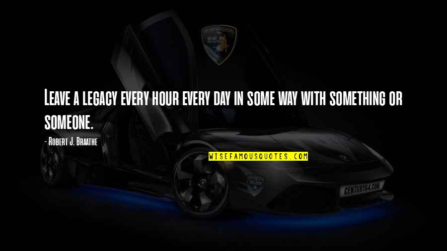 F Rt Bra Quotes By Robert J. Braathe: Leave a legacy every hour every day in F Rt Bra Quotes By Robert J. Braathe: Leave a legacy every hour every day in