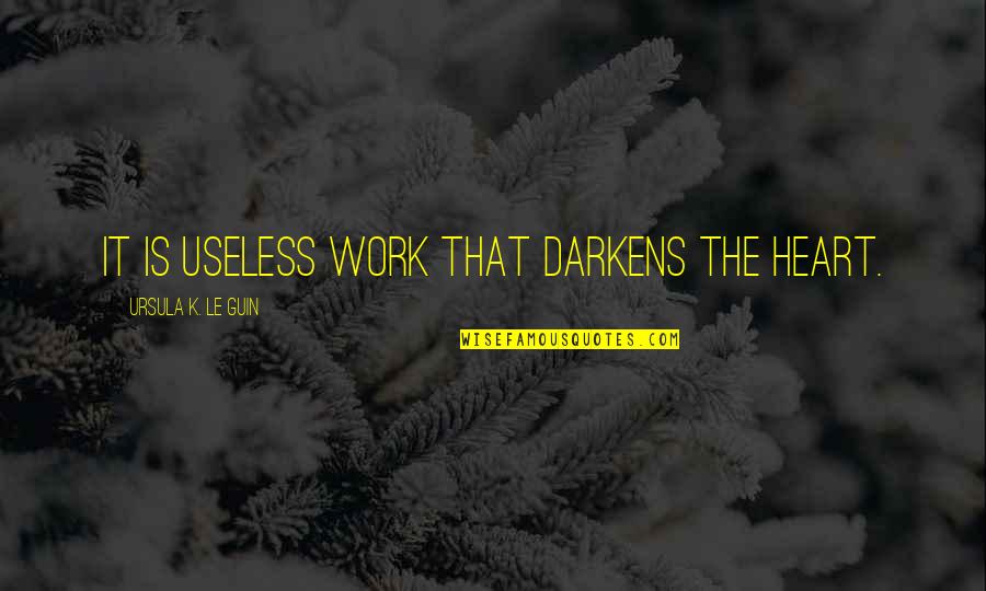 F Rt Bra Quotes By Ursula K. Le Guin: It is useless work that darkens the heart. F Rt Bra Quotes By Ursula K. Le Guin: It is useless work that darkens the heart.