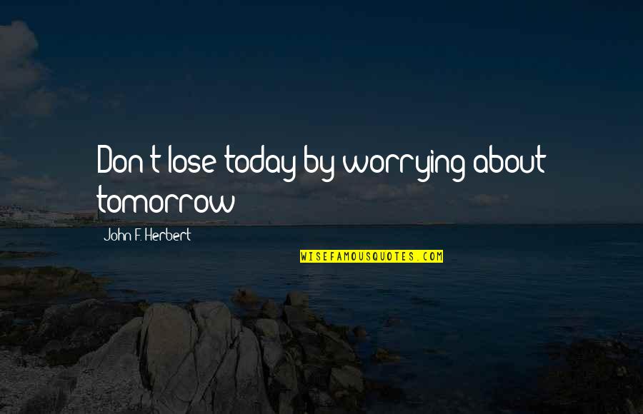 F Rt Shanga Quotes By John F. Herbert: Don't lose today by worrying about tomorrow!!!