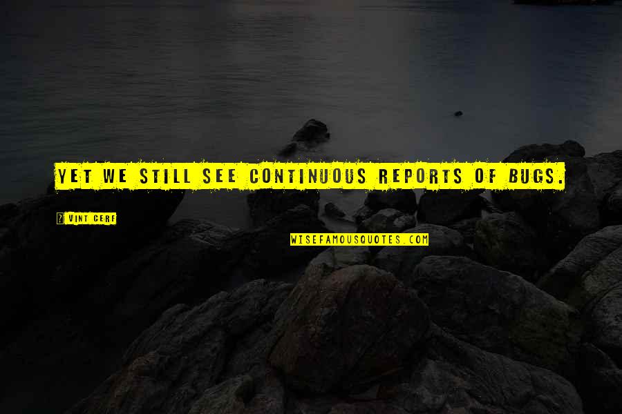 F Ruzan Ikinciogullari Quotes By Vint Cerf: Yet we still see continuous reports of bugs. F Ruzan Ikinciogullari Quotes By Vint Cerf: Yet we still see continuous reports of bugs.