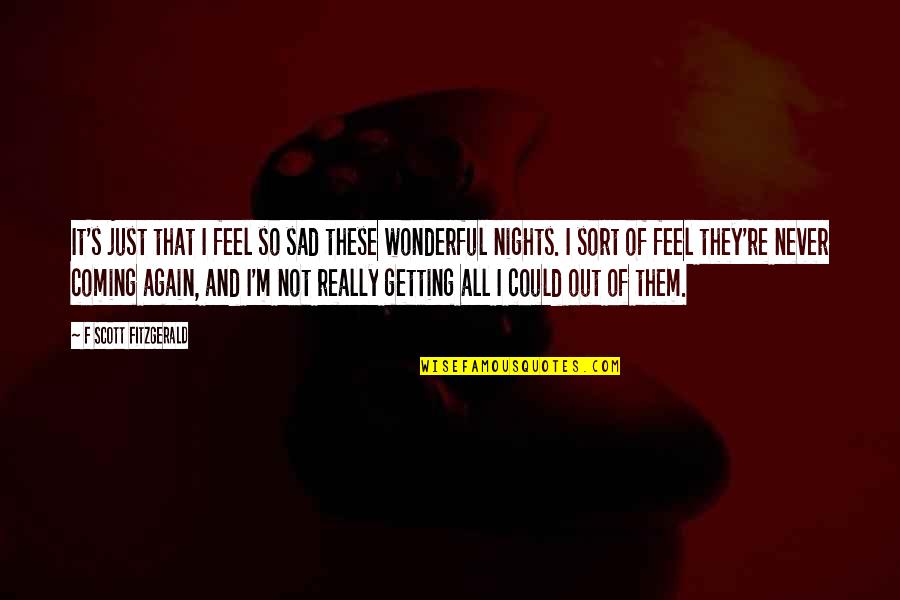 F S Fitzgerald Quotes By F Scott Fitzgerald: It's just that I feel so sad these