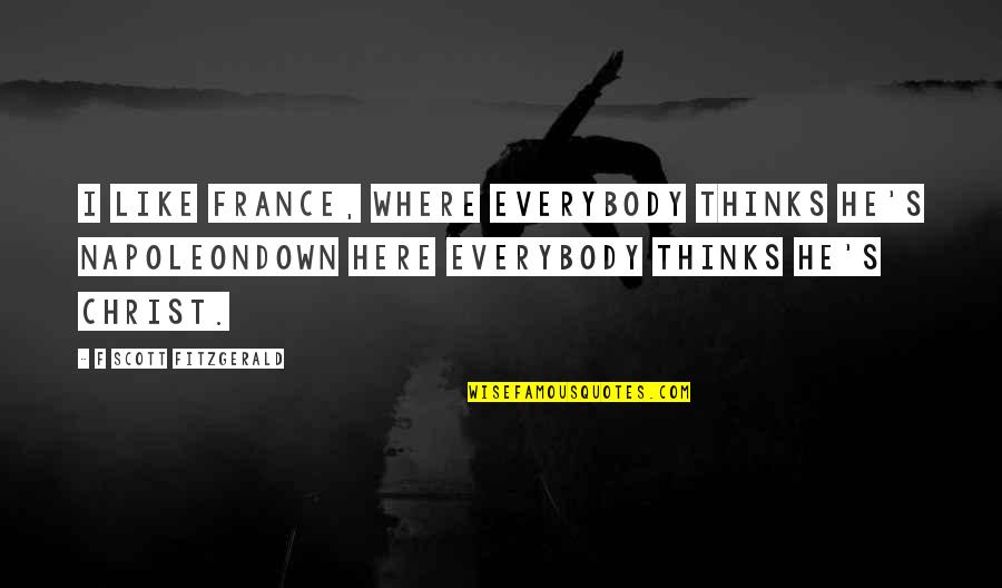 F S Fitzgerald Quotes By F Scott Fitzgerald: I like France, where everybody thinks he's Napoleondown