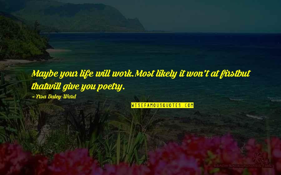 F Scott Fitzgerald Daughter Quotes By Yrsa Daley-Ward: Maybe your life will work.Most likely it won't
