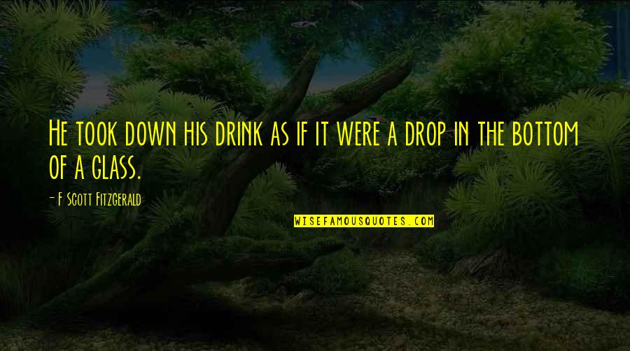 F Scott Fitzgerald In The Great Gatsby Quotes By F Scott Fitzgerald: He took down his drink as if it F Scott Fitzgerald In The Great Gatsby Quotes By F Scott Fitzgerald: He took down his drink as if it