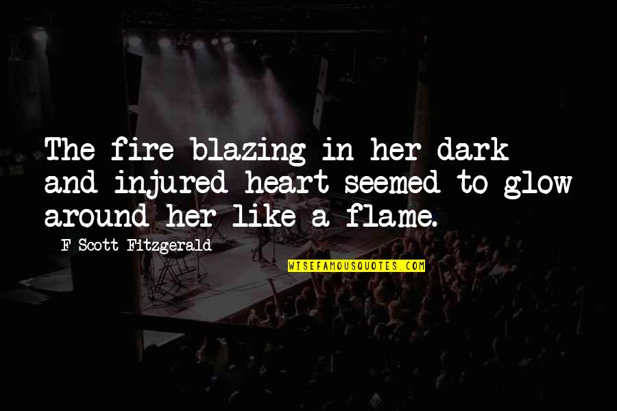 F Scott Fitzgerald Love Quotes By F Scott Fitzgerald: The fire blazing in her dark and injured