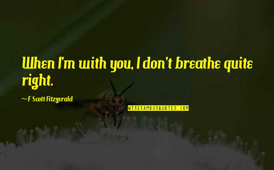 F Scott Fitzgerald Love Quotes By F Scott Fitzgerald: When I'm with you, I don't breathe quite