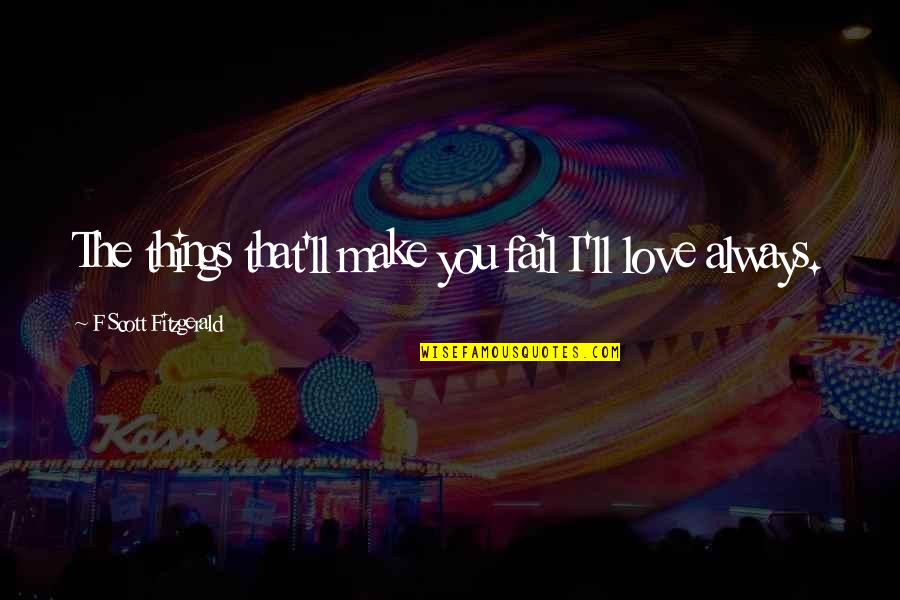 F Scott Fitzgerald Love Quotes By F Scott Fitzgerald: The things that'll make you fail I'll love