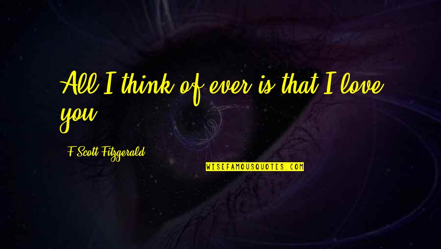 F Scott Fitzgerald Love Quotes By F Scott Fitzgerald: All I think of ever is that I