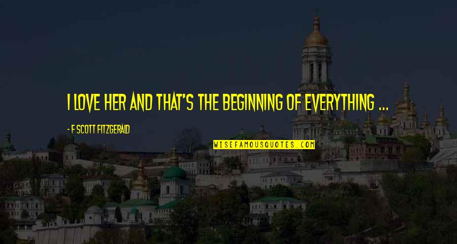 F Scott Fitzgerald Love Quotes By F Scott Fitzgerald: I love her and that's the beginning of