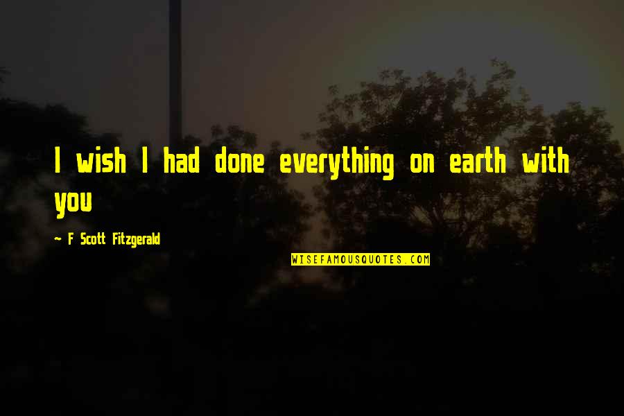 F Scott Fitzgerald Love Quotes By F Scott Fitzgerald: I wish I had done everything on earth