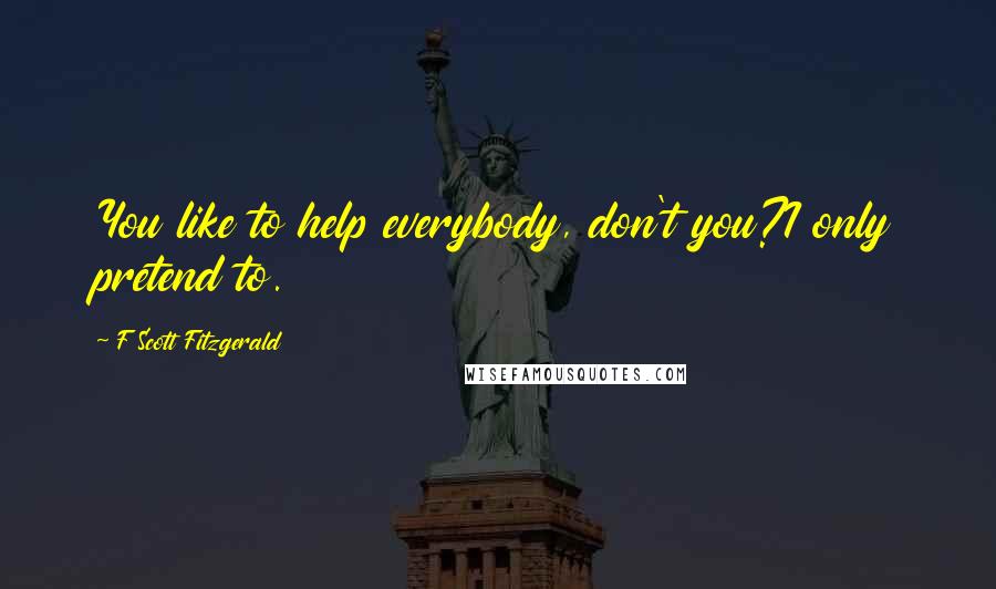 F Scott Fitzgerald quotes: You like to help everybody, don't you?I only pretend to.