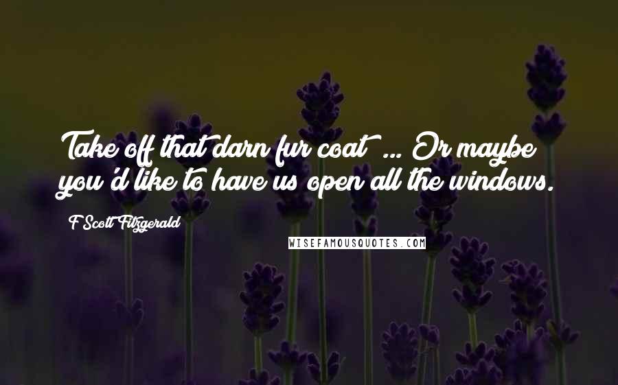 F Scott Fitzgerald quotes: Take off that darn fur coat! ... Or maybe you'd like to have us open all the windows.