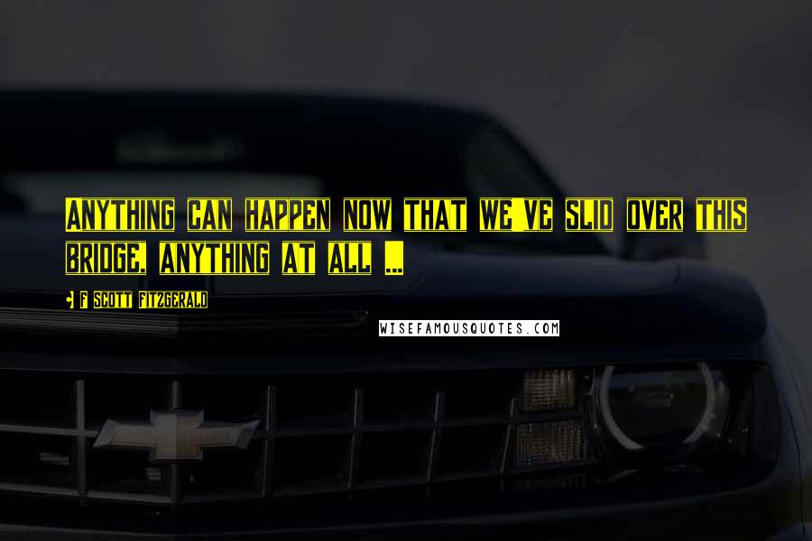 F Scott Fitzgerald quotes: Anything can happen now that we've slid over this bridge, anything at all ...