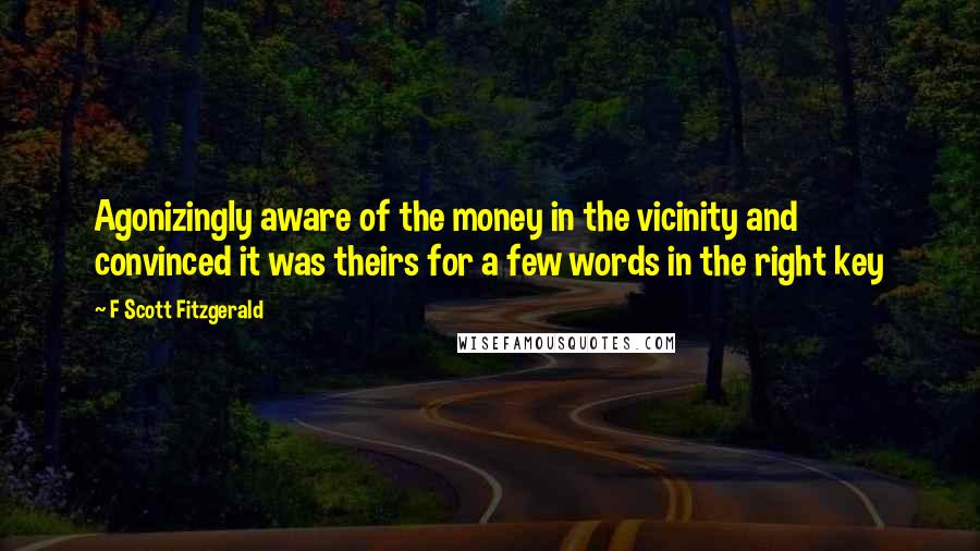 F Scott Fitzgerald quotes: Agonizingly aware of the money in the vicinity and convinced it was theirs for a few words in the right key