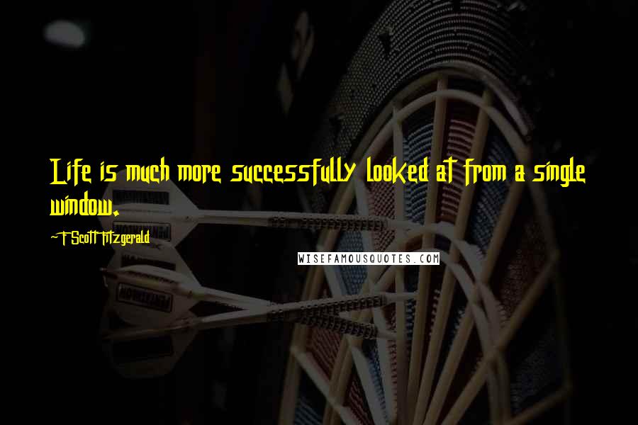 F Scott Fitzgerald quotes: Life is much more successfully looked at from a single window.