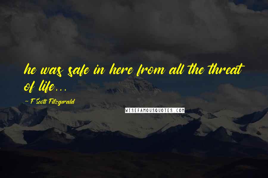 F Scott Fitzgerald quotes: he was safe in here from all the threat of life...