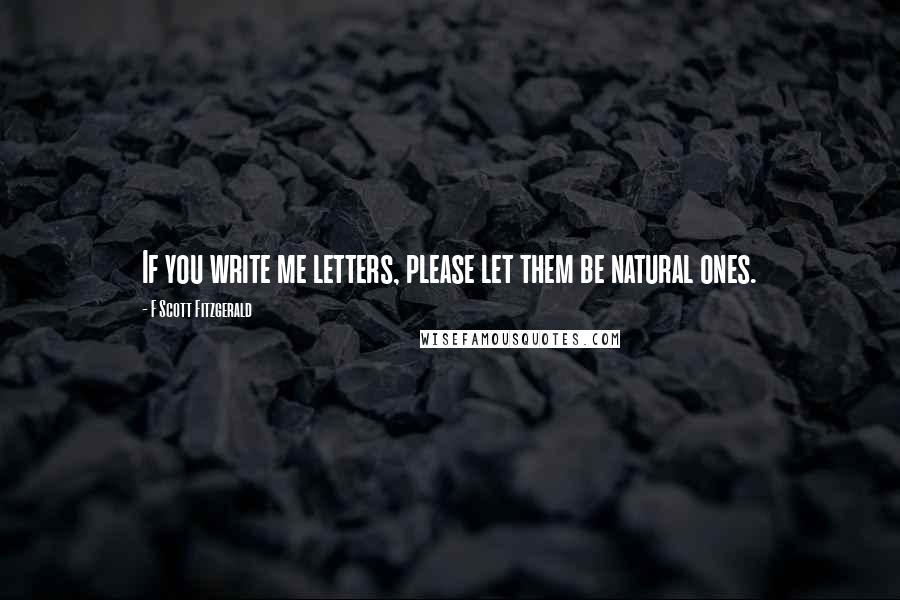 F Scott Fitzgerald quotes: If you write me letters, please let them be natural ones.