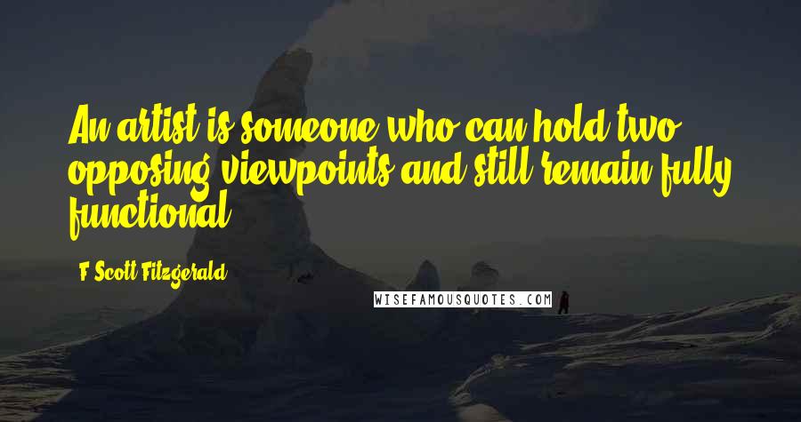 F Scott Fitzgerald quotes: An artist is someone who can hold two opposing viewpoints and still remain fully functional.