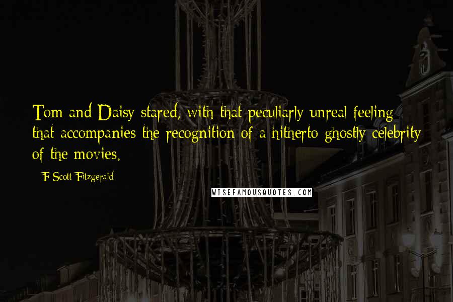 F Scott Fitzgerald quotes: Tom and Daisy stared, with that peculiarly unreal feeling that accompanies the recognition of a hitherto ghostly celebrity of the movies.