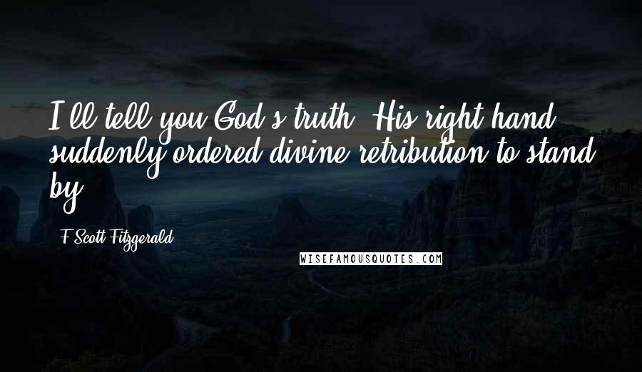 F Scott Fitzgerald quotes: I'll tell you God's truth. His right hand suddenly ordered divine retribution to stand by.
