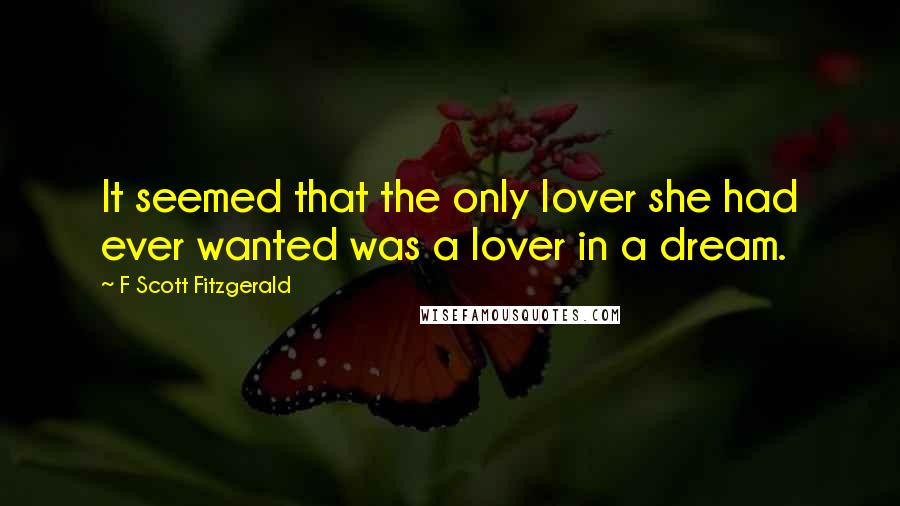 F Scott Fitzgerald quotes: It seemed that the only lover she had ever wanted was a lover in a dream.
