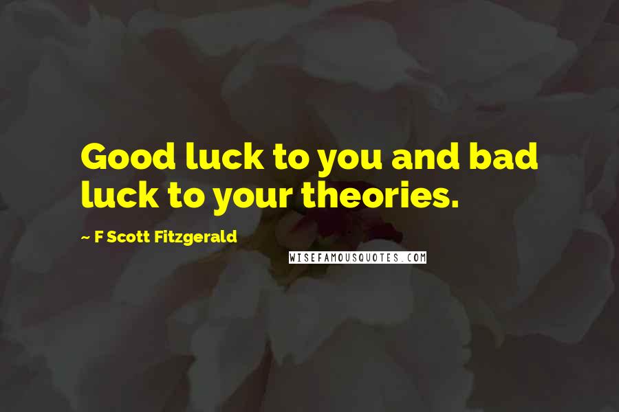 F Scott Fitzgerald quotes: Good luck to you and bad luck to your theories.