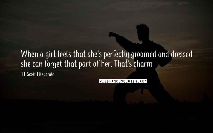 F Scott Fitzgerald quotes: When a girl feels that she's perfectly groomed and dressed she can forget that part of her. That's charm