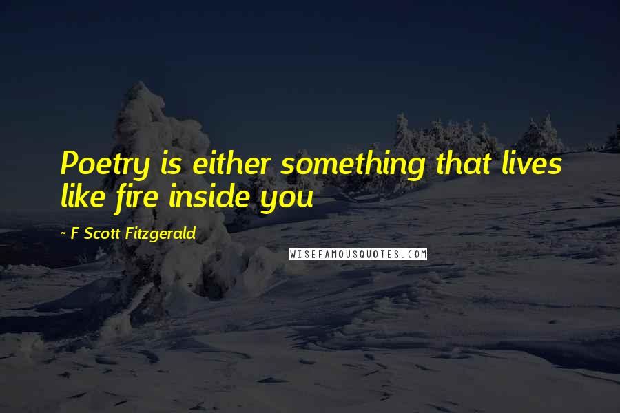 F Scott Fitzgerald quotes: Poetry is either something that lives like fire inside you