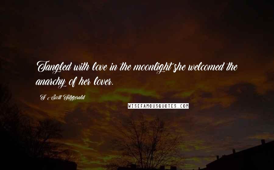 F Scott Fitzgerald quotes: Tangled with love in the moonlight she welcomed the anarchy of her lover.