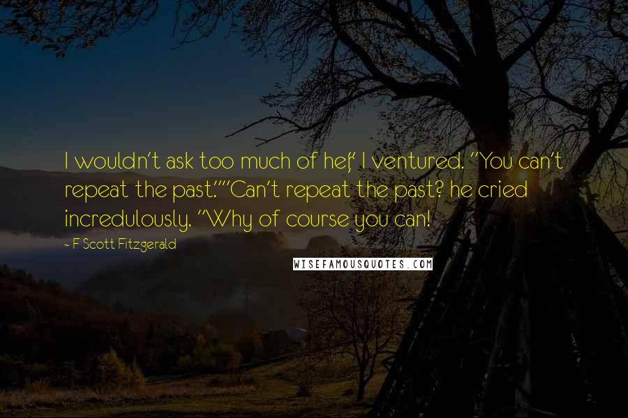 F Scott Fitzgerald quotes: I wouldn't ask too much of her," I ventured. "You can't repeat the past.""Can't repeat the past? he cried incredulously. "Why of course you can!