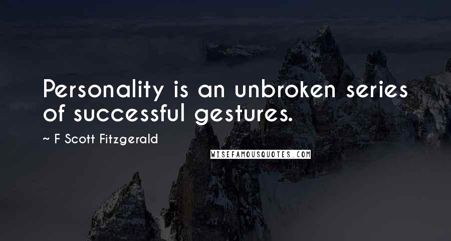 F Scott Fitzgerald quotes: Personality is an unbroken series of successful gestures.