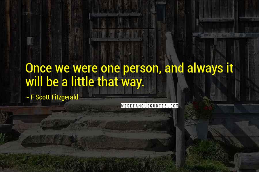 F Scott Fitzgerald quotes: Once we were one person, and always it will be a little that way.