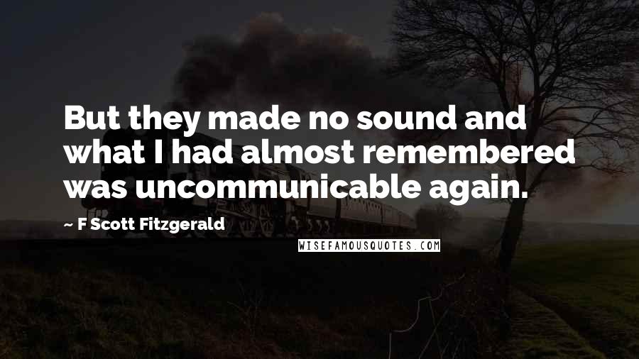 F Scott Fitzgerald quotes: But they made no sound and what I had almost remembered was uncommunicable again.