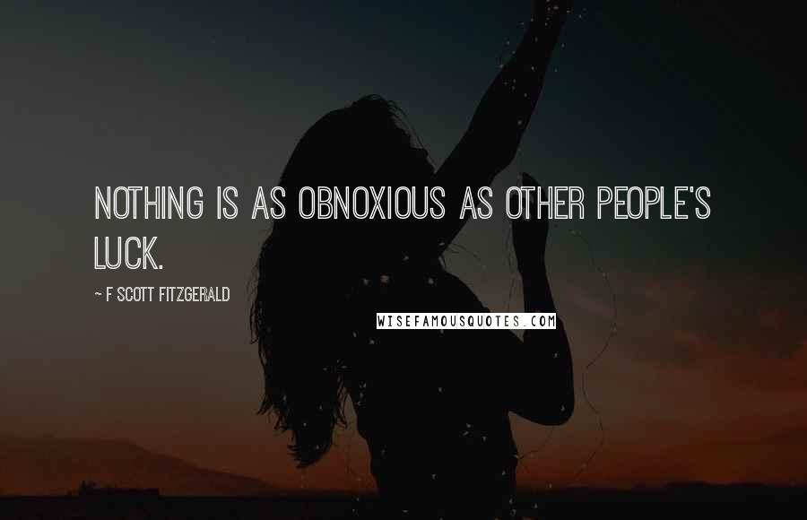F Scott Fitzgerald quotes: Nothing is as obnoxious as other people's luck.