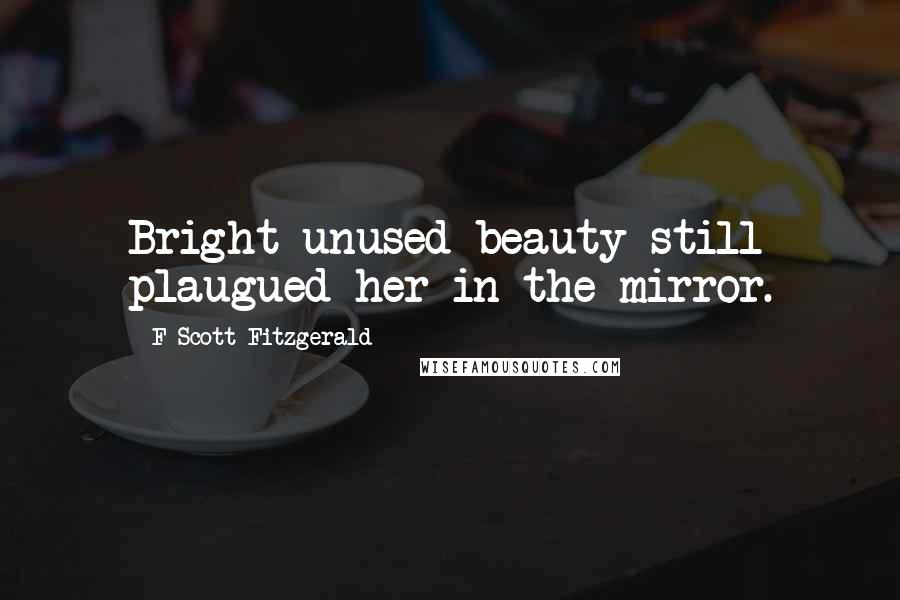 F Scott Fitzgerald quotes: Bright unused beauty still plaugued her in the mirror.