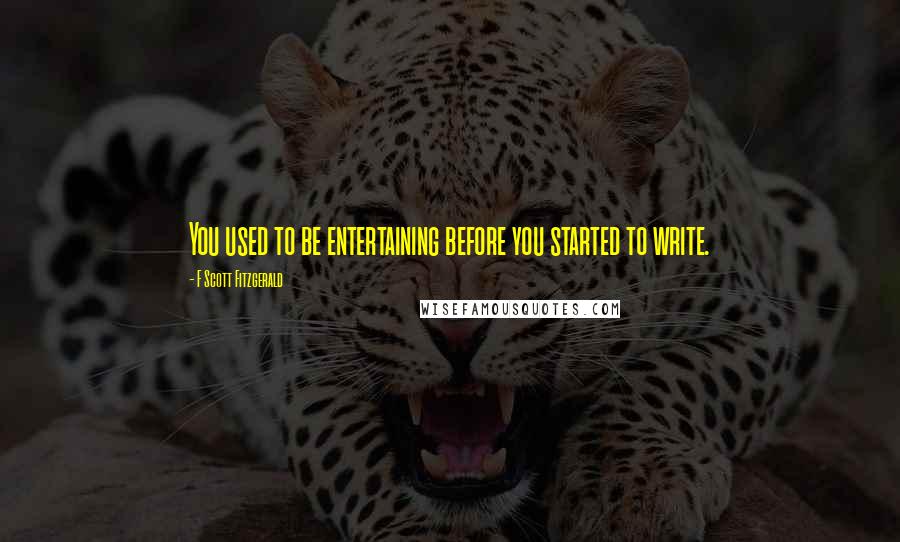 F Scott Fitzgerald quotes: You used to be entertaining before you started to write.