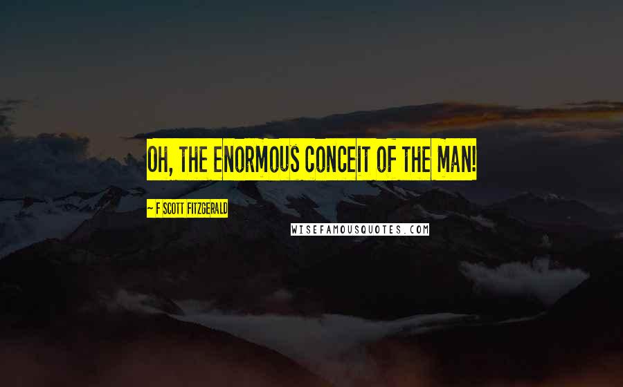F Scott Fitzgerald quotes: Oh, the enormous conceit of the man!