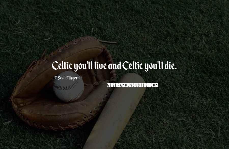 F Scott Fitzgerald quotes: Celtic you'll live and Celtic you'll die.