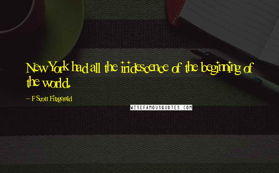 F Scott Fitzgerald quotes: New York had all the iridescence of the beginning of the world.